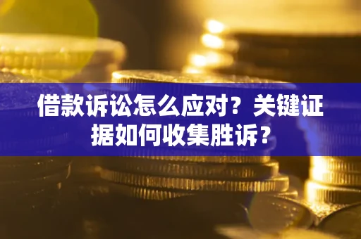 北京借款诉讼怎么应对？关键证据如何收集胜诉？