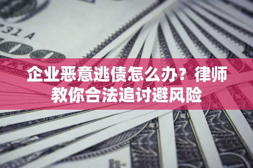 北京企业恶意逃债怎么办？律师教你合法追讨避风险