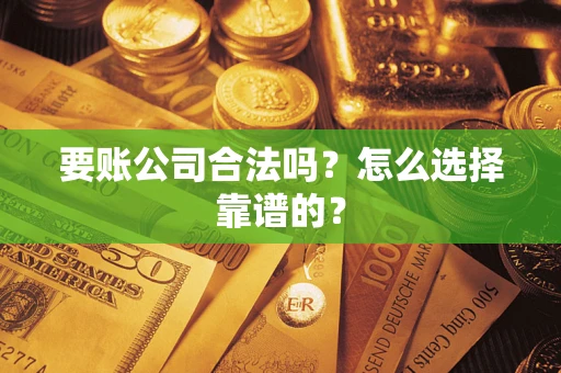 北京要账公司合法吗？怎么选择靠谱的？