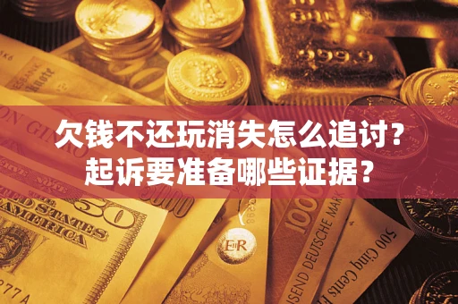 北京欠钱不还玩消失怎么追讨？起诉要准备哪些证据？