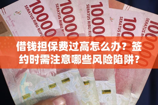 北京借钱担保费过高怎么办？签约时需注意哪些风险陷阱？