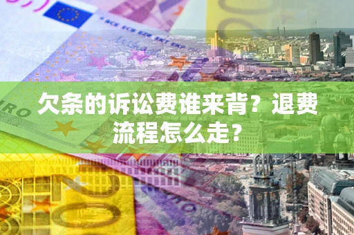 北京欠条的诉讼费谁来背？退费流程怎么走？