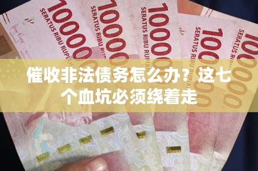 北京催收非法债务怎么办？这七个血坑必须绕着走
