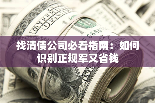 北京找清债公司必看指南：如何识别正规军又省钱