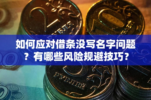 北京如何应对借条没写名字问题？有哪些风险规避技巧？