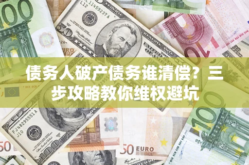 北京债务人破产债务谁清偿?三步攻略教你维权避坑 北京债务人破产债务谁清偿?三步攻略教你维权避坑