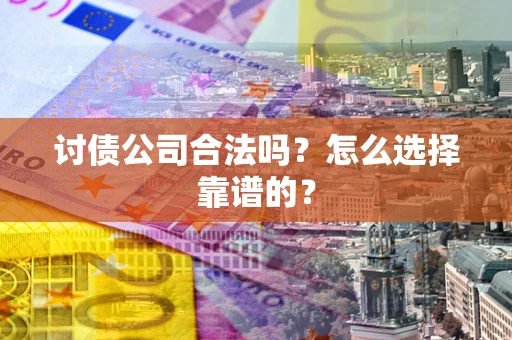 北京讨债公司合法吗？怎么选择靠谱的？