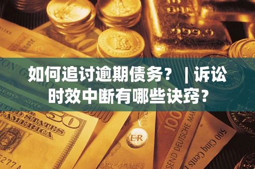 北京如何追讨逾期债务？ | 诉讼时效中断有哪些诀窍？