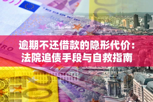 北京逾期不还借款的隐形代价：法院追债手段与自救指南