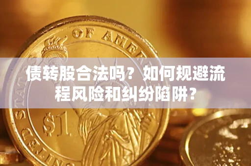 北京债转股合法吗？如何规避流程风险和纠纷陷阱？