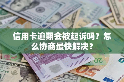 北京信用卡逾期会被起诉吗？怎么协商最快解决？