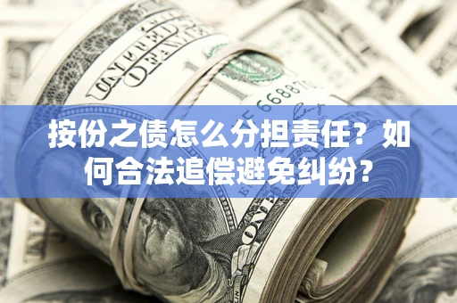 北京按份之债怎么分担责任？如何合法追偿避免纠纷？