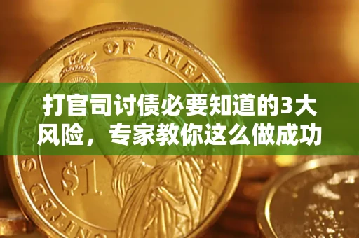 北京打官司讨债必要知道的3大风险，专家教你这么做成功率飙升