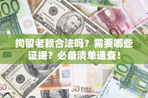 北京拘留老赖合法吗？需要哪些证据？必备清单速查！