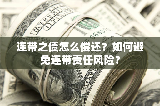 北京连带之债怎么偿还？如何避免连带责任风险？