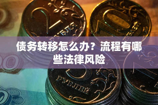 北京债务转移怎么办？流程有哪些法律风险