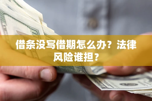 北京借条没写借期怎么办？法律风险谁担？