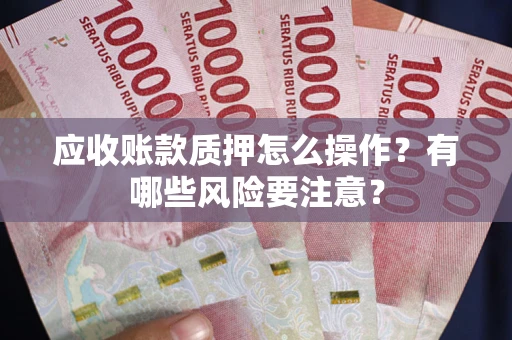 北京应收账款质押怎么操作？有哪些风险要注意？