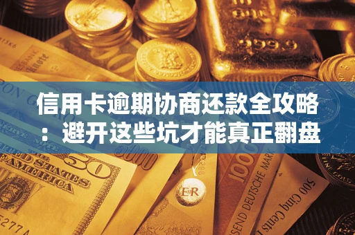 北京信用卡逾期协商还款全攻略：避开这些坑才能真正翻盘