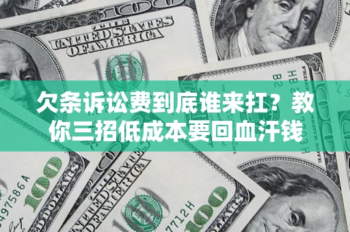 北京欠条诉讼费到底谁来扛？教你三招低成本要回血汗钱